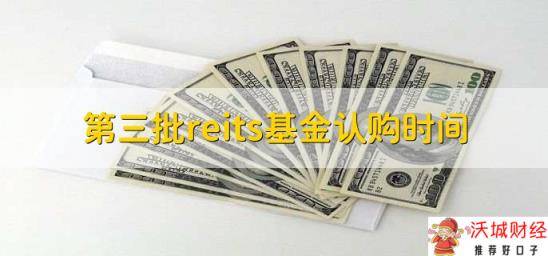 第三批reits基金认购时间，在4月7日至9日之间