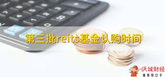 第三批reits基金认购时间，在4月7日至9日之间