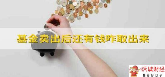 基金全部卖出后,里面还显示有钱咋取出来