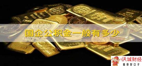 国企公积金一般有多少 国企公积金缴纳比例是多少