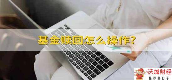 基金赎回怎么操作? 如何赎回基金