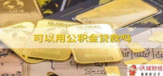 可以用公积金贷款吗 公积金贷款可以用于购房吗