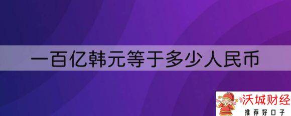 100亿韩元等于多少人民币-1