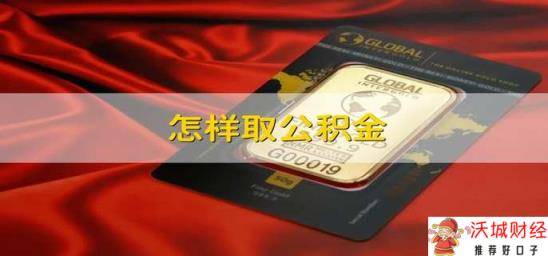 怎样取公积金 怎么取出公积金