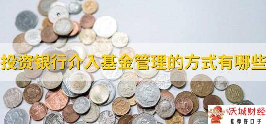 投资银行介入基金管理的方式有哪些，有以下四种方式