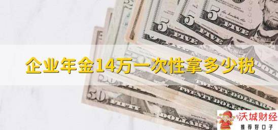 企业年金14万一次性拿多少税，按照20%的税率来计算