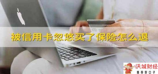 被信用卡忽悠买了保险怎么退 信用卡推荐的保险怎么退