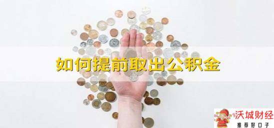 如何提前取出公积金 公积金怎么提前提取