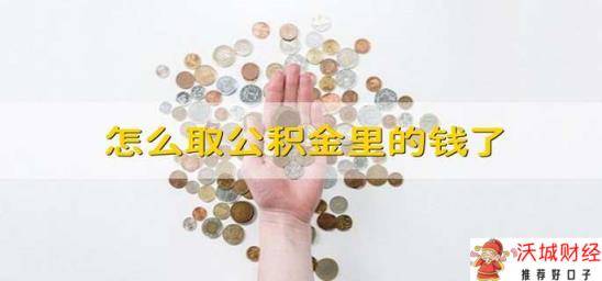 怎么取公积金里的钱了 怎么提取公积金