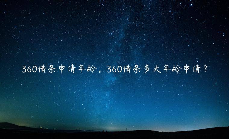 360借条申请年龄，360借条多大年龄申请？