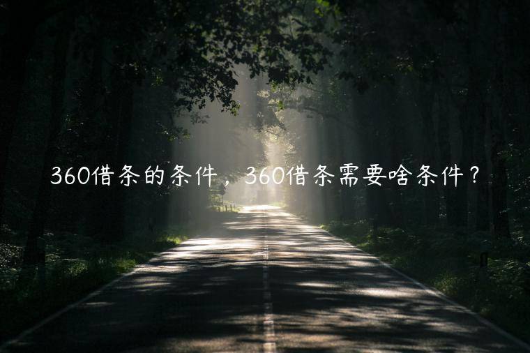 360借条的条件，360借条需要啥条件？