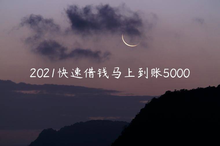 2021快速借钱马上到账5000