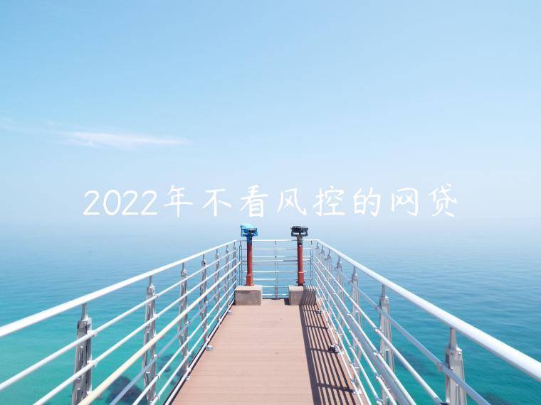 2022年不看风控的网贷