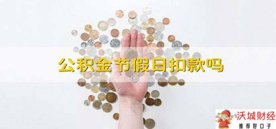 公积金节假日扣款吗 公积金在节假日扣款吗