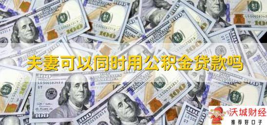 夫妻可以同时用公积金贷款吗，可以