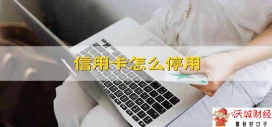 信用卡怎么停用 如何停用信用卡