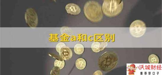 基金a和c区别 a类基金和c类基金有什么区别