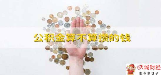 公积金算不算攒的钱 缴纳公积金是存钱吗