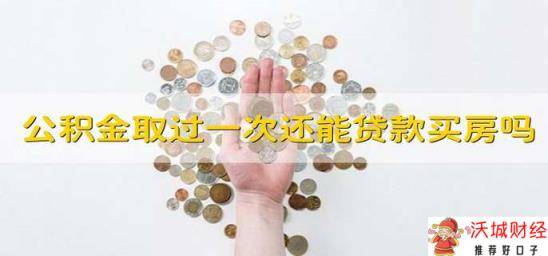 公积金取过一次还能贷款买房吗 如果取过一次公积金还能不能贷款买房