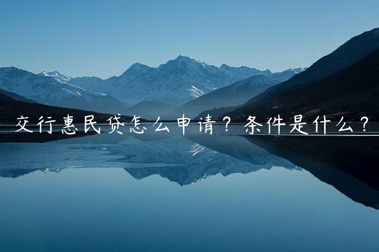 交行惠民贷怎么申请？条件是什么？