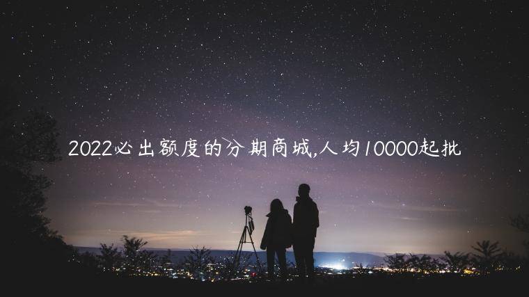 2022必出额度的分期商城,人均10000起批