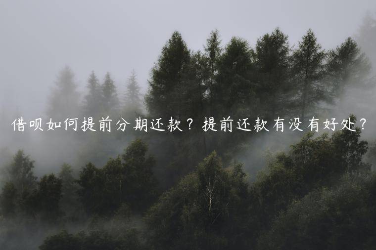 借呗如何提前分期还款？提前还款有没有好处？