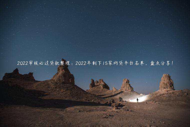 2022审核必过贷款整理：2022年剩下15家网贷平台名单，盘点分享！