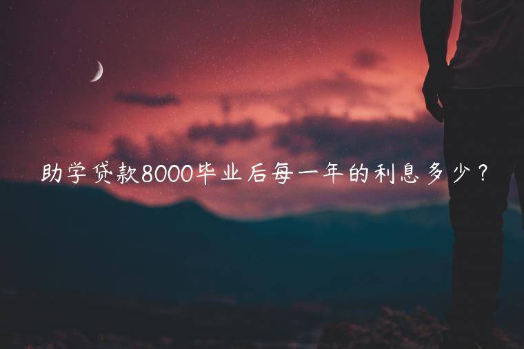 助学贷款8000毕业后每一年的利息多少？