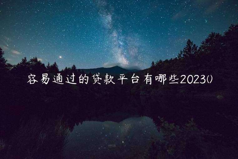 容易通过的贷款平台有哪些2023(全网整理了五个很容易下款的网贷平台)