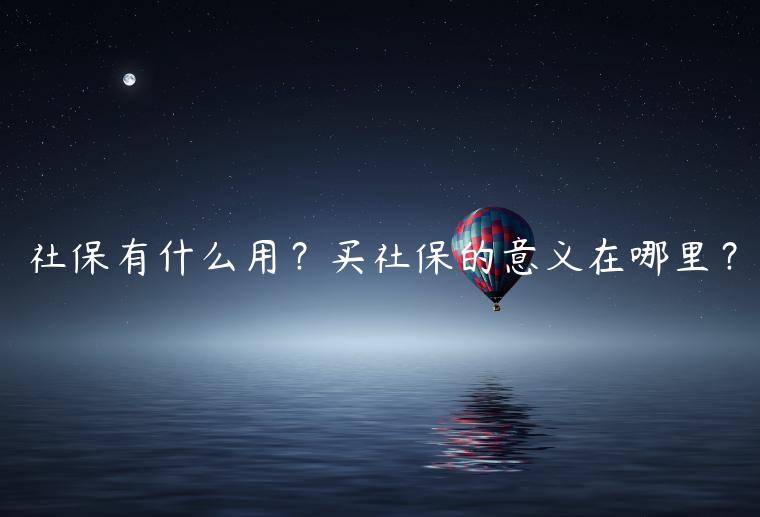 社保有什么用？买社保的意义在哪里？