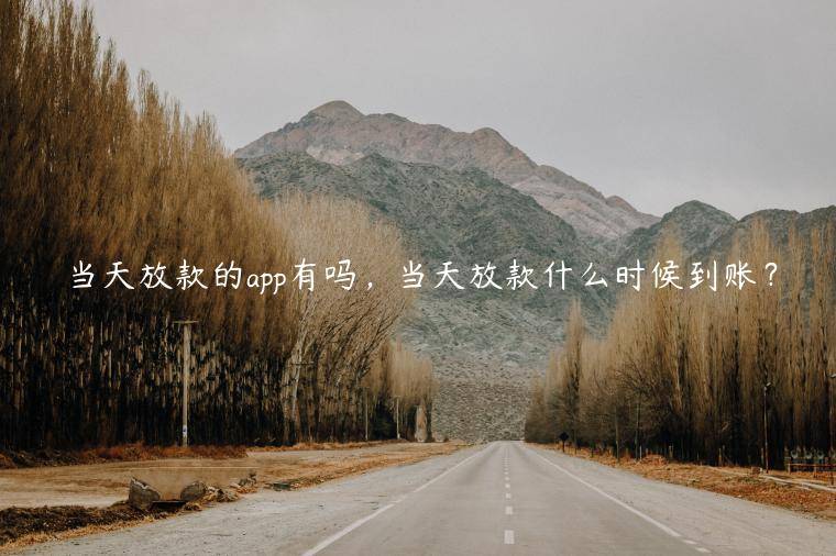 当天放款的app有吗，当天放款什么时候到账？