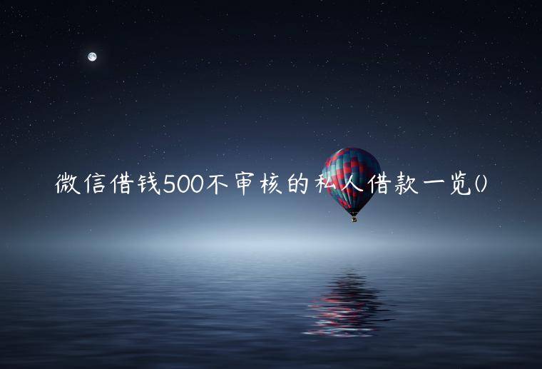 微信借钱500不审核的私人借款一览(盘点一下在微信上如何快速借钱)