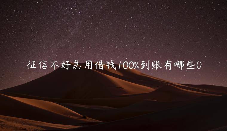 征信不好急用借钱100%到账有哪些(精心准备了五家小额贷款不查征信必过的口子)