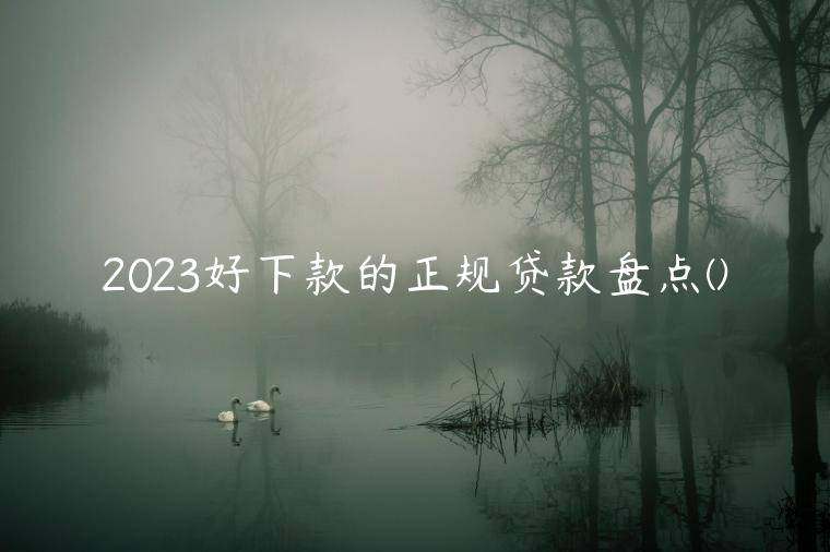 2023好下款的正规贷款盘点(有哪些是比较靠谱的小额贷款)