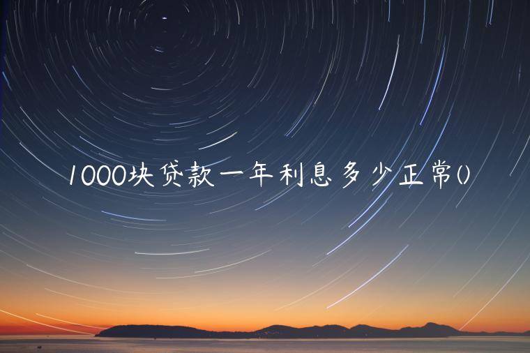 1000块贷款一年利息多少正常(贷1000块还多少利息)