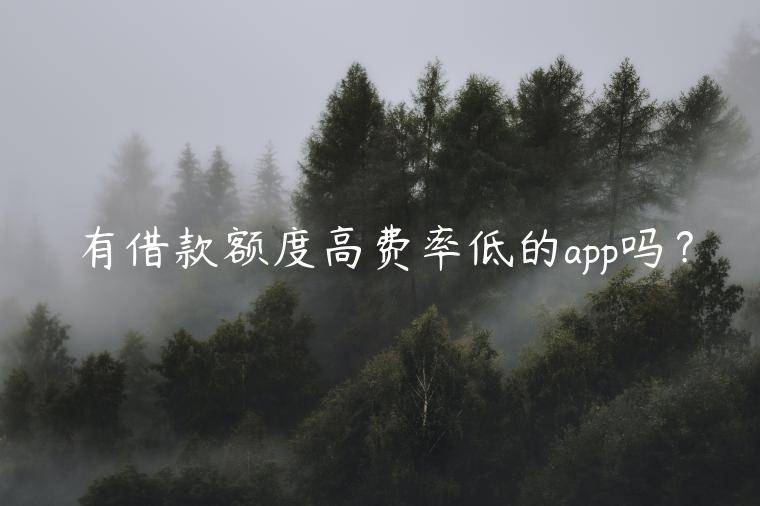 有借款额度高费率低的app吗？