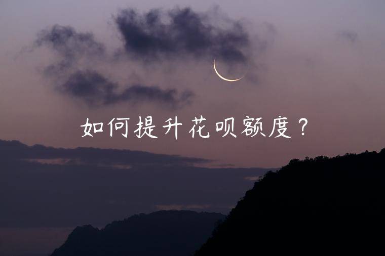 如何提升花呗额度？