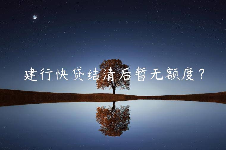 建行快贷结清后暂无额度？