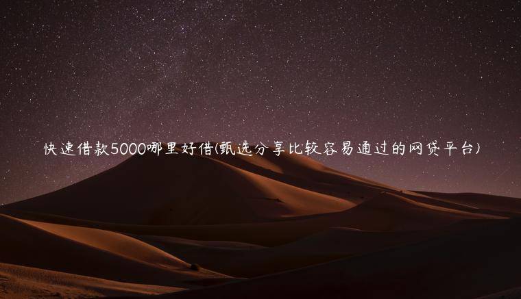 快速借款5000哪里好借(甄选分享比较容易通过的网贷平台)