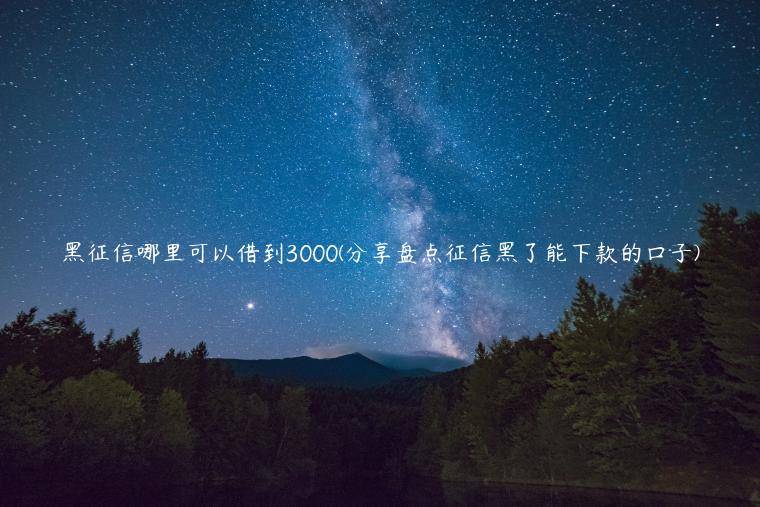 黑征信哪里可以借到3000(分享盘点征信黑了能下款的口子)